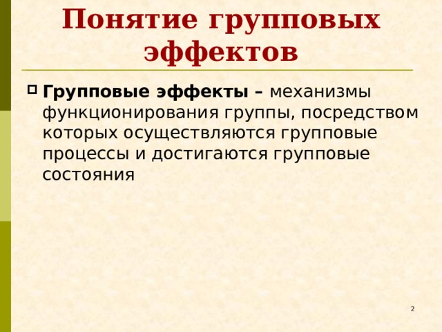 Понятие групповых эффектов Групповые эффекты – механизмы функционирования группы, посредством которых осуществляются групповые процессы и достигаются групповые состояния   