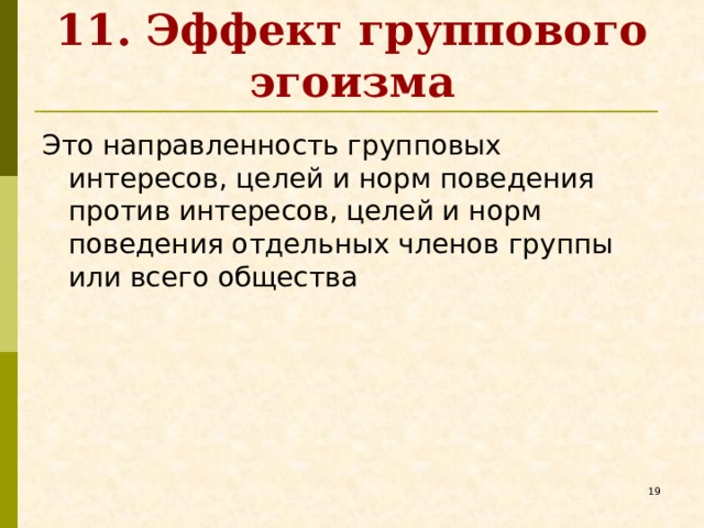 11. Эффект группового эгоизма Это направленность групповых интересов, целей и норм поведения против интересов, целей и норм поведения отдельных членов группы или всего общества   