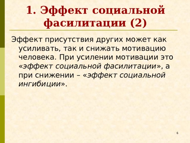 1. Эффект социальной фасилитации (2) Эффект присутствия других может как усиливать, так и снижать мотивацию человека. При усилении мотивации это « эффект социальной фасилитации », а при снижении – « эффект социальной ингибиции ».   