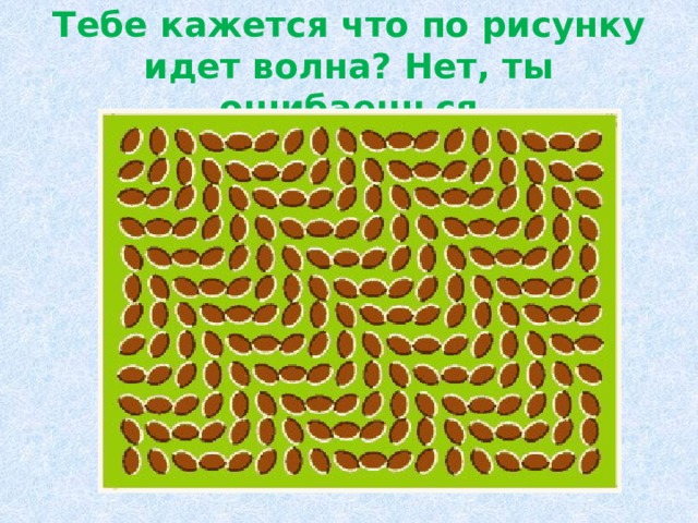 Тебе кажется что по рисунку идет волна? Нет, ты ошибаешься 
