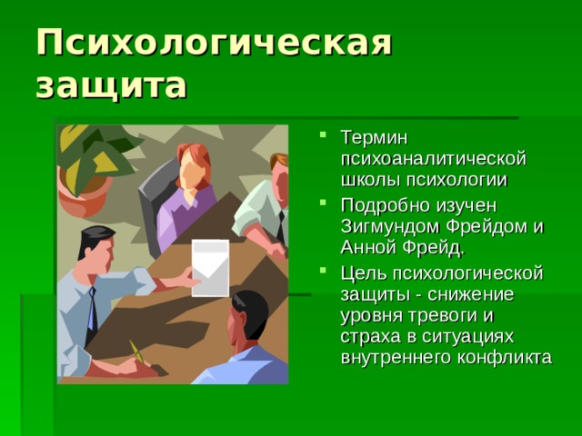 Психологическая защита Термин психоаналитической школы психологии Подробно изучен Зигмундом Фрейдом и Анной Фрейд. Цель психологической защиты - снижение уровня тревоги и страха в ситуациях внутреннего конфликта 