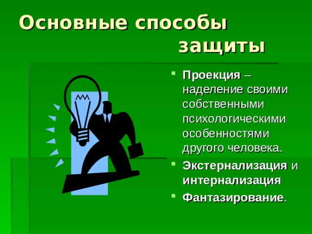 Основные способы  защиты Проекция – наделение своими собственными психологическими особенностями другого человека. Экстернализация и интернализация  Фантазирование . 