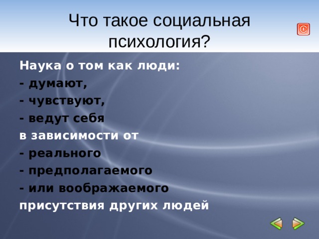 Что такое социальная психология? Наука о том как люди: - думают, - чувствуют, - ведут себя  в зависимости от - реального - предполагаемого - или воображаемого  присутствия других людей  