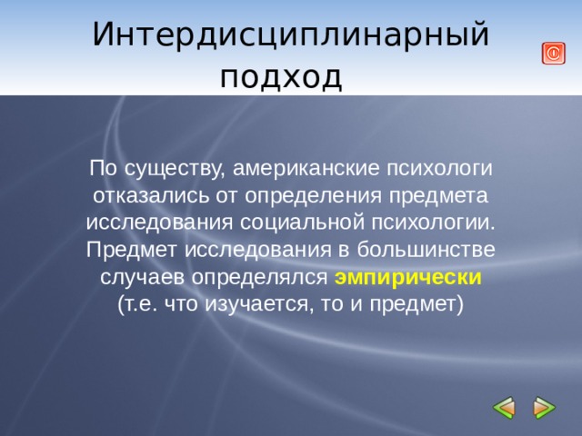 Интердисциплинарный подход     По существу, американские психологи отказались от определения предмета исследования социальной психологии. Предмет исследования в большинстве случаев определялся эмпирически (т.е. что изучается, то и предмет) 