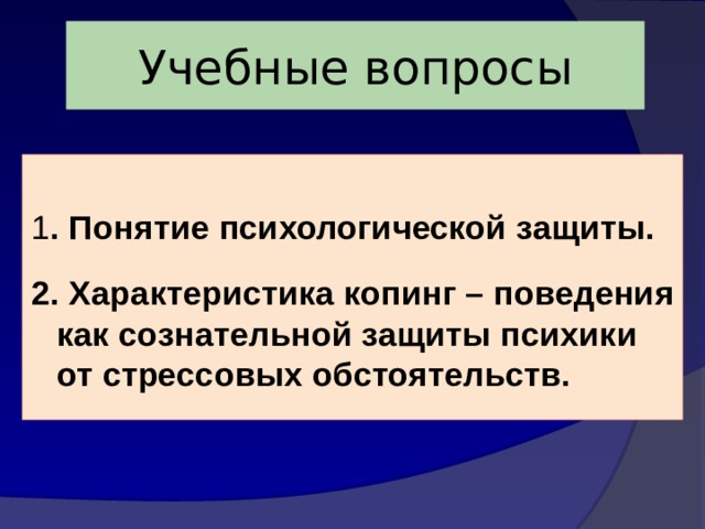 Учебные вопросы 1 . Понятие психологической защиты.  2. Характеристика копинг – поведения как сознательной защиты психики от стрессовых обстоятельств. 