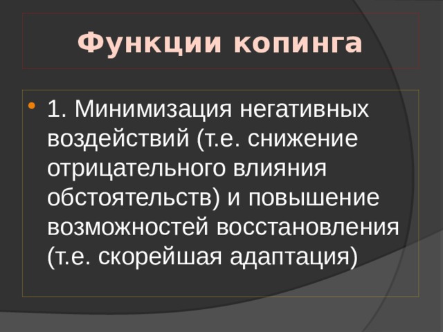 Функции копинга 1. Минимизация негативных воздействий (т.е. снижение отрицательного влияния обстоятельств) и повышение возможностей восстановления (т.е. скорейшая адаптация) 