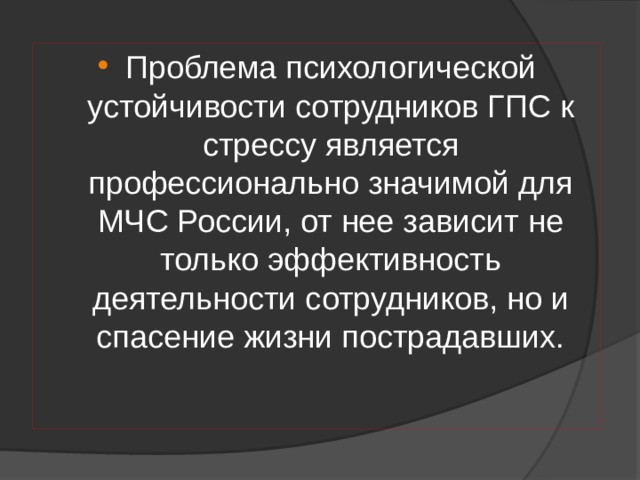 Проблема психологической устойчивости сотрудников ГПС к стрессу является профессионально значимой для МЧС России, от нее зависит не только эффективность деятельности сотрудников, но и спасение жизни пострадавших. 