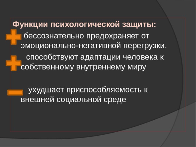 Функции психологической защиты: 1. бессознательно предохраняет от эмоционально-негативной перегрузки.  способствуют адаптации человека к собственному внутреннему миру  ухудшает приспособляемость к внешней социальной среде 