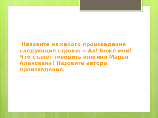 Следующие произведения. Назовите автора следующих строк.. Ах Боже мой что станет говорить княгиня Марья Алексеевна. Ах! Боже мой! Что станет говорить княгиня Марья Алексевна!. "Что станет говорить княгиня Марья Алексевна?".