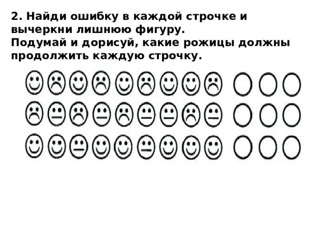 2. Найди ошибку в каждой строчке и вычеркни лишнюю фигуру. Подумай и дорисуй, какие рожицы должны продолжить каждую строчку. 