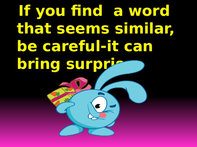  If you find a word that seems similar, be careful-it can bring surprise. 