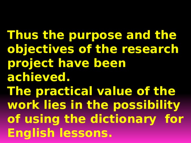 Thus the purpose and the objectives of the research project have been achieved. The practical value of the work lies in the possibility of using the dictionary for English lessons. 