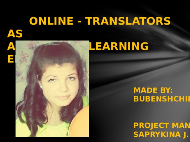  ONLINE - TRANSLATORS AS A MEANS OF LEARNING ENGLISH  MADE BY:  BUBENSHCHIKOVA L. A.   PROJECT MANAGER:  SAPRYKINA J. A.  