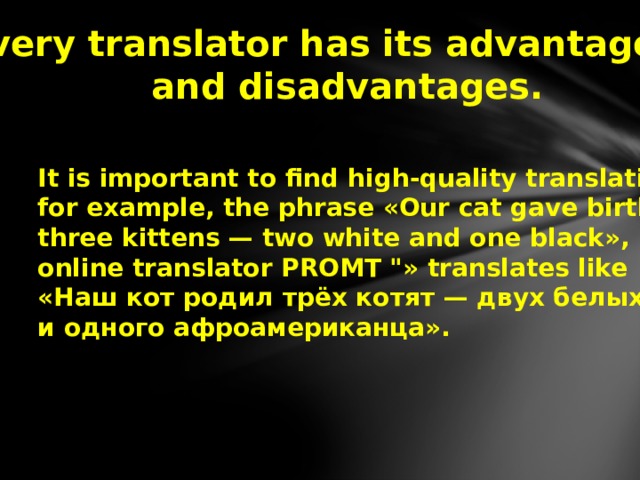  Every translator has its advantages  and disadvantages.   It is important to find high-quality translation:  for example, the phrase «Our cat gave birth to  three kittens — two white and one black»,  online translator PROMT 