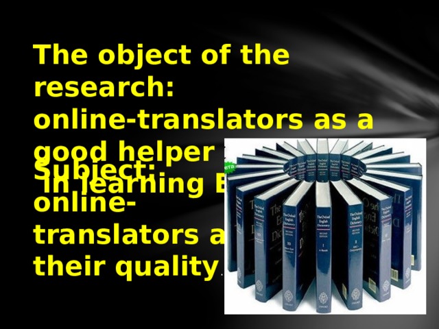 The object of the research: online-translators as a good helper  in learning English Subject: online- translators and their quality . 