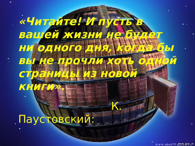 «Читайте! И пусть в вашей жизни не будет ни одного дня, когда бы вы не прочли хоть одной страницы из новой книги».  К. Паустовский: 