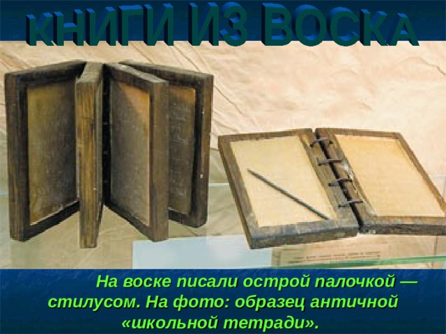  На воске писали острой палочкой — стилусом. На фото: образец античной «школьной тетради».  