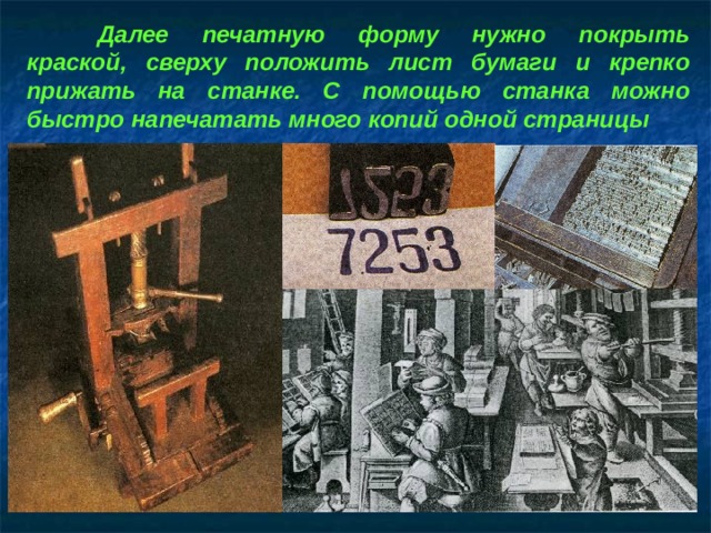  Далее печатную форму нужно покрыть краской, сверху положить лист бумаги и крепко прижать на станке. С помощью станка можно быстро напечатать много копий одной страницы 