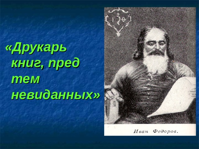 «Друкарь книг, пред тем невиданных» «Друкарь книг, пред тем невиданных» 