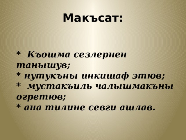 Макъсат:   * Къошма сезлернен танышув;  * нутукъны инкишаф этюв;  * мустакъиль чалышмакъны огретюв;  * ана тилине севги ашлав.   