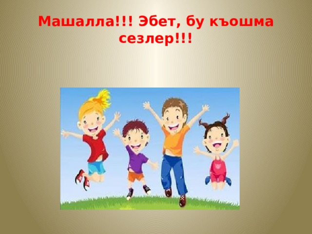 Машалла!!! Эбет, бу къошма сезлер!!! 