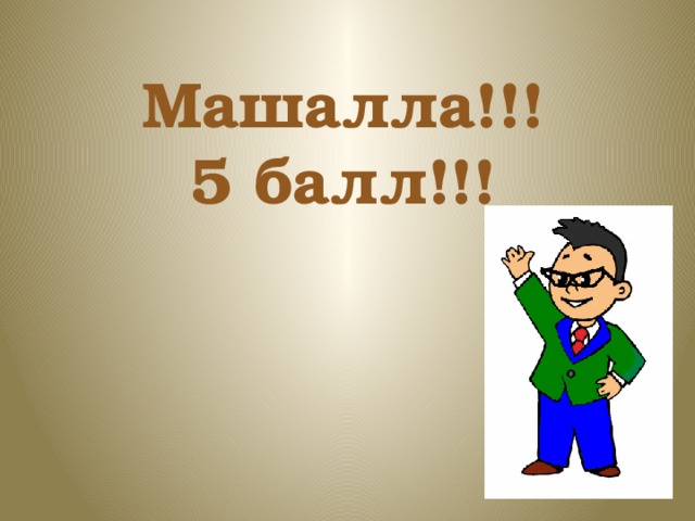   Машалла!!!  5 балл!!! 