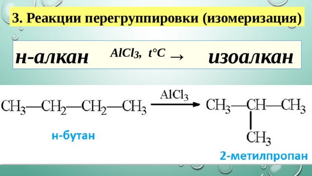 3. Реакции перегруппировки (изомеризация) н-алкан   AlCl 3 ,  t°С →  изоалкан  