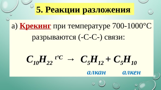 5. Реакции разложения   а)  Крекинг  при температуре 700-1000°С разрываются (-С-С-) связи:                  C 10 H 22   t°С  →  C 5 H 12  + C 5 H 10                       алкан         алкен   