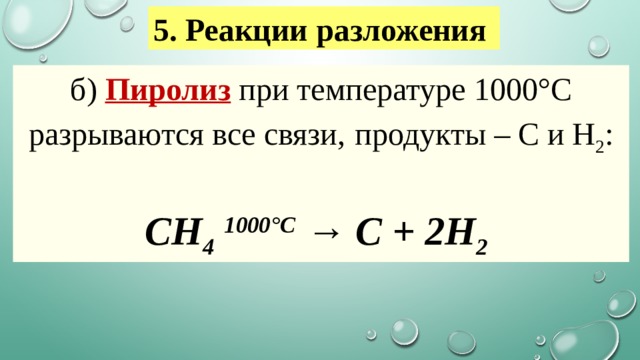 5. Реакции разложения   б)  Пиролиз  при температуре 1000°С разрываются все связи,  продукты – С и Н 2 : СH 4   1000°С  → C + 2H 2   