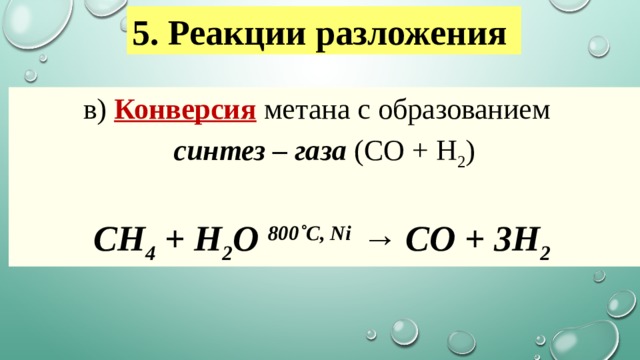 5. Реакции разложения   в)  Конверсия  метана с образованием   синтез – газа (СО + Н 2 ) CH 4  + H 2 O  800˚C, Ni  → СО + 3Н 2  