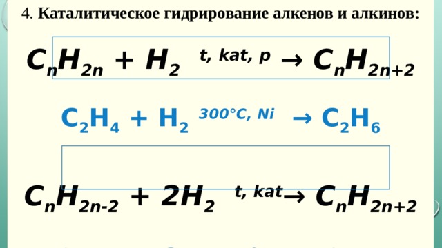 4.  Каталитическое гидрирование алкенов и алкинов:  C n H 2n  + H 2   t, kat, p  → C n H 2n+2  C 2 H 4  + H 2   300°C, Ni   →  C 2 H 6 C n H 2n-2  + 2H 2    t, kat → C n H 2n+2  C 2 H 2  + 2H 2    t, kat →   C 2 H 6 