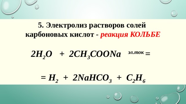5. Электролиз растворов солей  карбоновых кислот -  реакция КОЛЬБЕ  2H 2 O + 2CH 3 COONa  эл.ток =   = H 2   + 2NaHCO 3   + C 2 H 6 