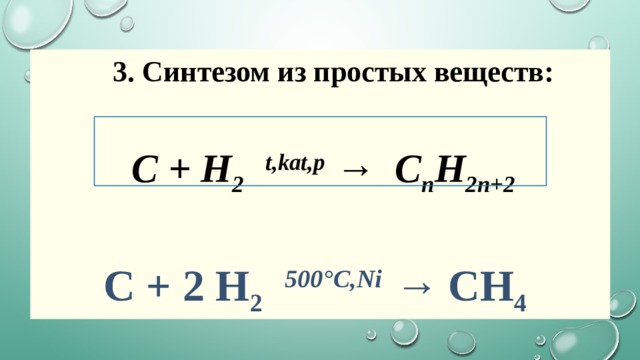  3. Синтезом из простых веществ:  C + H 2    t,kat,p  →  C n H 2n+2         C + 2 H 2     500°C,Ni  →  CH 4    