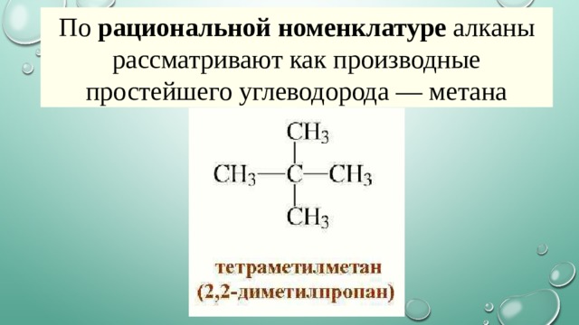 По  рациональной номенклатуре  алканы рассматривают как производные простейшего углеводорода — метана 