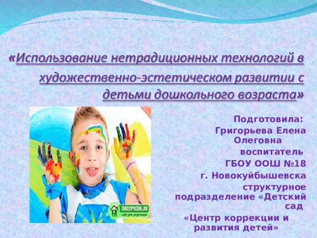 Подготовила: Григорьева Елена Олеговна воспитатель ГБОУ ООШ №18  г. Новокуйбышевска  структурное подразделение «Детский сад «Центр коррекции и развития детей»   