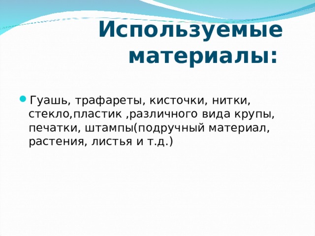  Используемые  материалы:   Гуашь, трафареты, кисточки, нитки, стекло,пластик ,различного вида крупы, печатки, штампы(подручный материал, растения, листья и т.д.) 