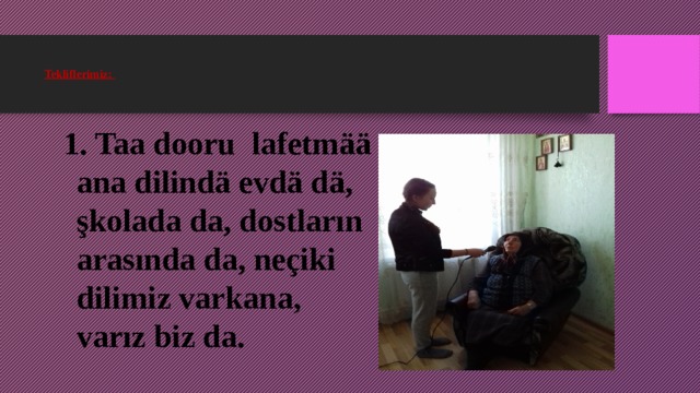    Tekliflerimiz:      1. Taa dooru lafetm ää ana dilindä evdä dä, şkolada da, dostların arasında da, neçiki dilimiz varkana, varız biz da. 