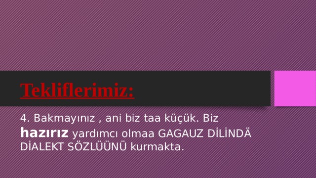 Tekliflerimiz: 4. Bakmayınız , ani biz taa küçük. Biz hazırız yardımcı olmaa GAGAUZ DİLİND Ä DİALEKT SÖZLÜÜNÜ kurmakta. 