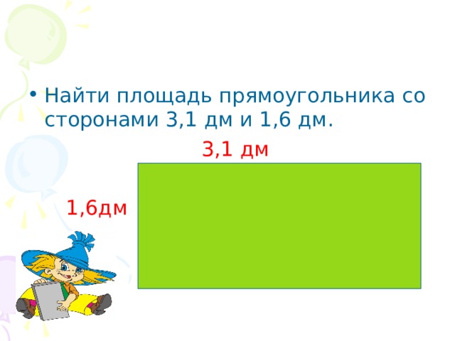 Найти площадь прямоугольника со сторонами 3,1 дм и 1,6 дм.  3,1 дм  1,6дм 