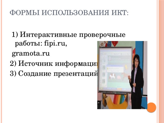 формы использования ИКТ:    1) Интерактивные проверочные работы: fipi.ru,  gramota.ru 2) Источник информации 3) Создание презентаций 