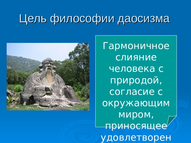 Цель философии даосизма Гармоничное слияние человека с природой, согласие с окружающим миром, приносящее удовлетворение и покой 