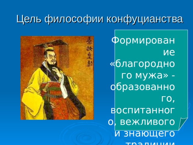 Цель философии конфуцианства Формирование «благородного мужа» - образованного, воспитанного, вежливого и знающего традиции 