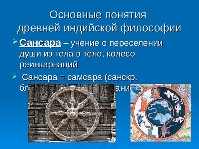 Основные понятия  древней индийской философии Сансара – учение о переселении души из тела в тело, колесо реинкарнаций  Сансара = самсара (санскр. блуждание, странствование) 