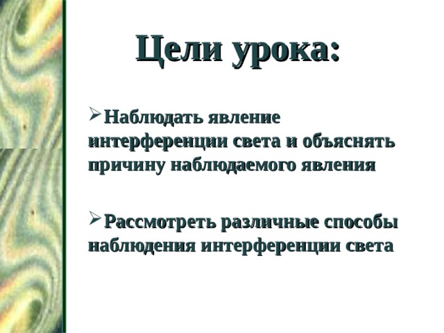 Цели урока: Наблюдать явление интерференции света и объяснять причину наблюдаемого явления  Рассмотреть различные способы наблюдения интерференции света  