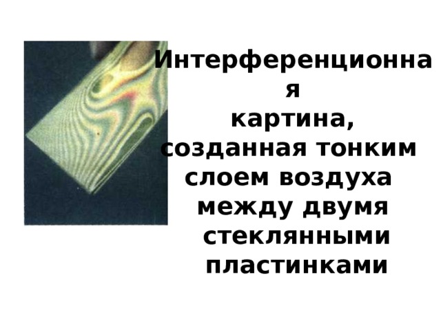 Интерференционная  картина, созданная тонким слоем воздуха между двумя  стеклянными  пластинками 