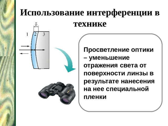 Использование интерференции в технике Просветление оптики – уменьшение отражения света от поверхности линзы в результате нанесения на нее специальной пленки 