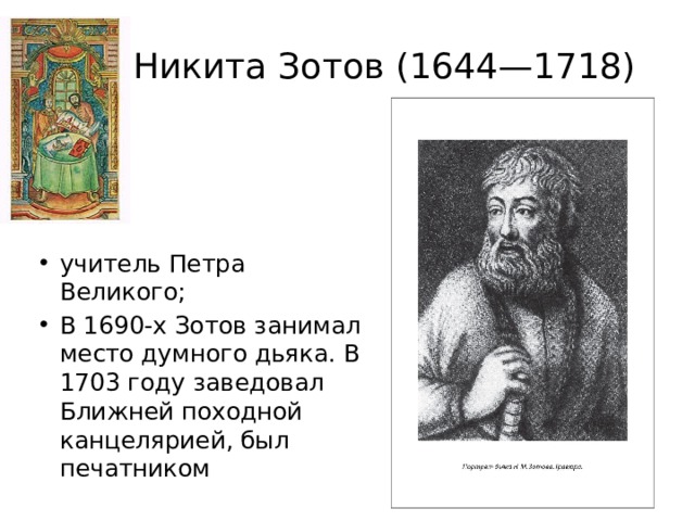 Никита Зотов (1644—1718) учитель Петра Великого; В 1690-х Зотов занимал место думного дьяка. В 1703 году заведовал Ближней походной канцелярией, был печатником 
