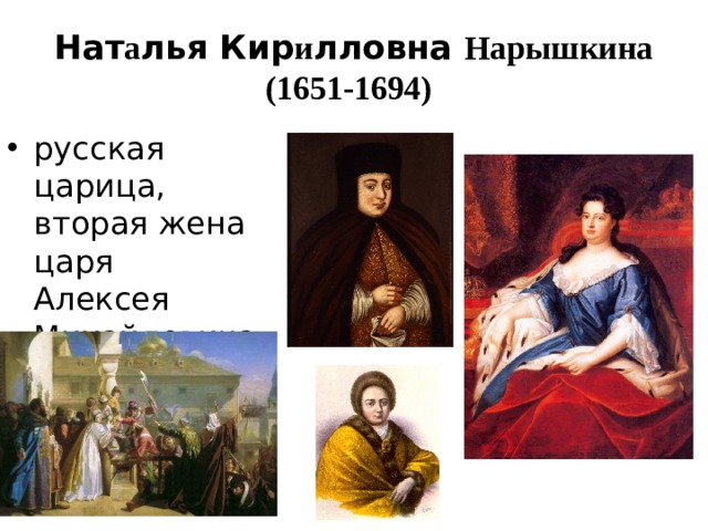 Нат а лья Кир и лловна Нарышкина  (1651-1694)  русская царица, вторая жена царя Алексея Михайловича, мать Петра I. 