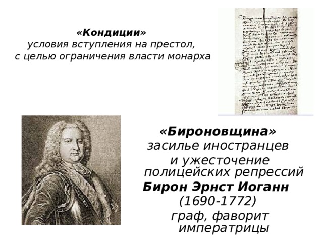 «Кондиции»  условия вступления на престол,  с целью ограничения власти монарха   «Бироновщина» засилье иностранцев  и ужесточение полицейских репрессий Бирон Эрнст Иоганн  (1690-1772)  граф, фаворит императрицы 