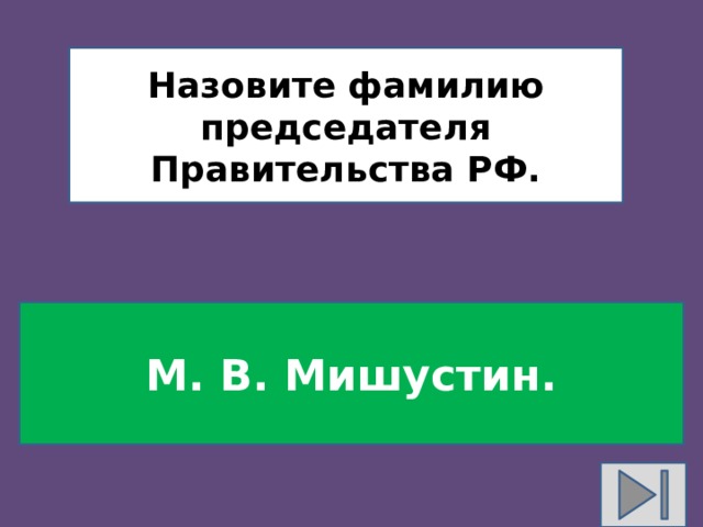 Назовите фамилию председателя Правительства РФ. М. В. Мишустин. 